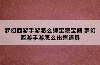 梦幻西游手游怎么绑定藏宝阁 梦幻西游手游怎么出售道具